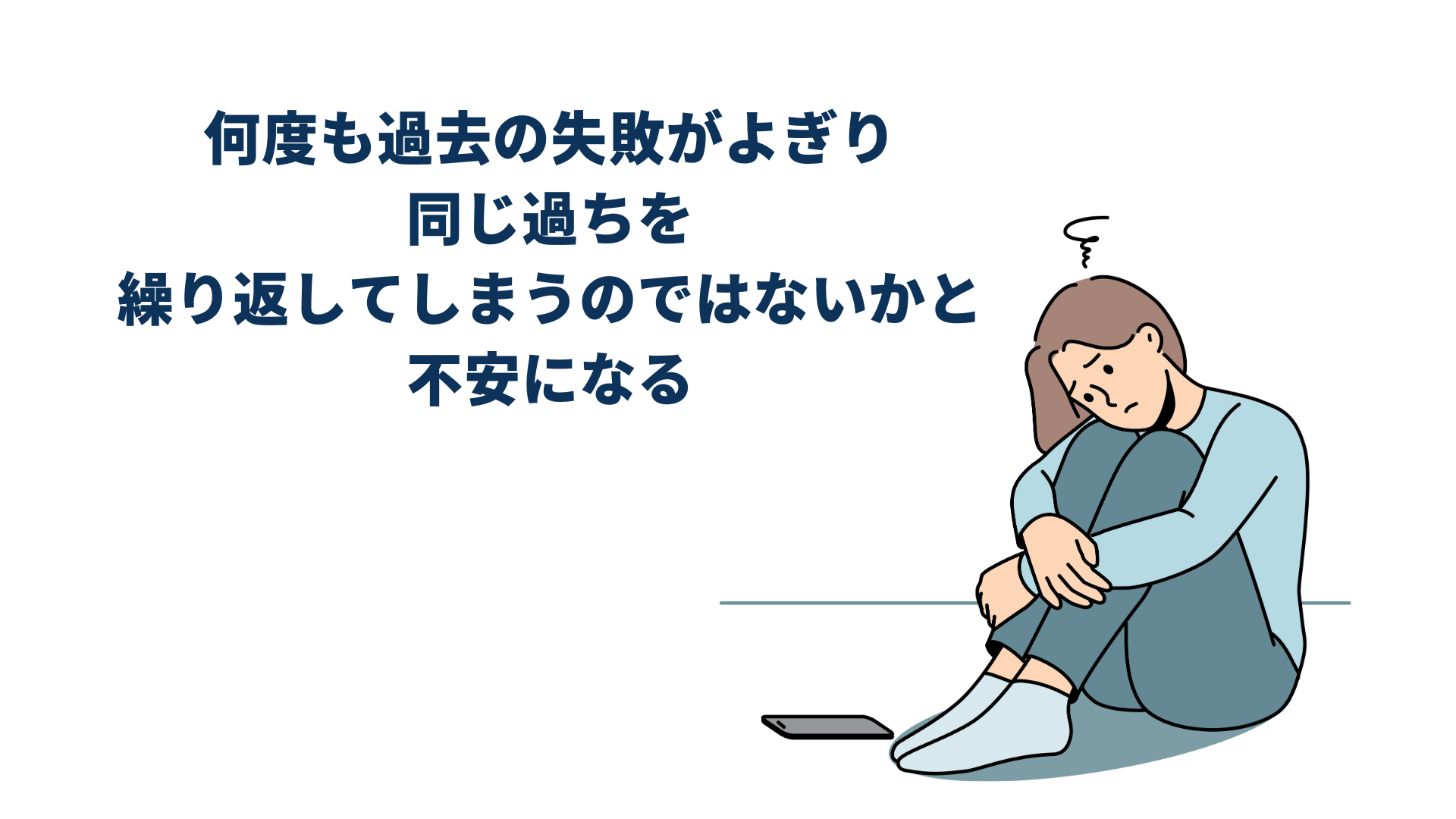 何度も過去の失敗がよぎり 同じ過ちを 繰り返してしまうのではないかと 不安になる